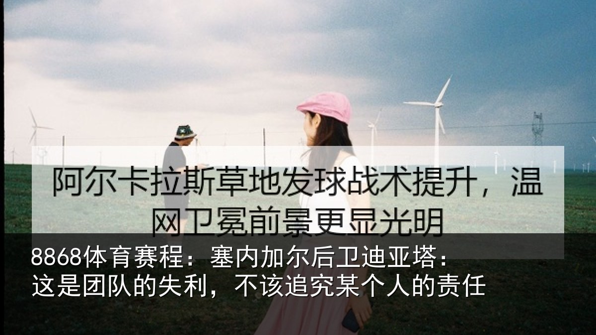 8868体育赛程:塞内相关情况是团相关情况某个人的责任