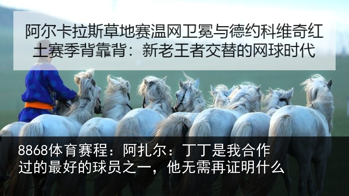 8868体育赛程：阿扎尔：丁丁是我合作过的最好的球员之一，他无需再证明什么