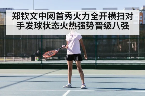 郑钦文中网首秀火力全开横扫对手发球状态火热强势晋级八强