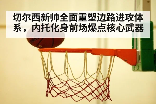 切尔西新帅全面重塑边路进攻体系，内托化身前场爆点核心武器