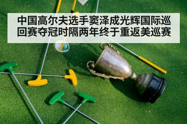中国高尔夫选手窦泽成光辉国际巡回赛夺冠时隔两年终于重返美巡赛