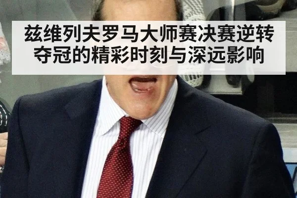 兹维列夫罗马大师赛决赛逆转夺冠的精彩时刻与深远影响
